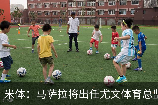 米体：马萨拉将出任尤文体育总监 曾发掘多位球星，基耶利尼留任